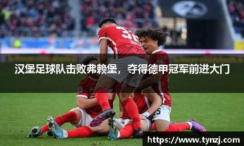 汉堡足球队击败弗赖堡，夺得德甲冠军前进大门