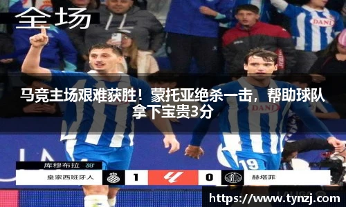 马竞主场艰难获胜！蒙托亚绝杀一击，帮助球队拿下宝贵3分