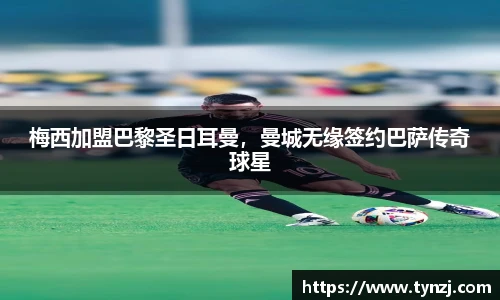 梅西加盟巴黎圣日耳曼，曼城无缘签约巴萨传奇球星