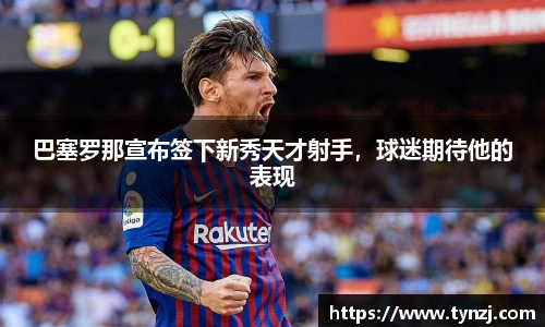 巴塞罗那宣布签下新秀天才射手，球迷期待他的表现