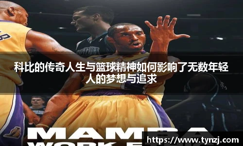 科比的传奇人生与篮球精神如何影响了无数年轻人的梦想与追求
