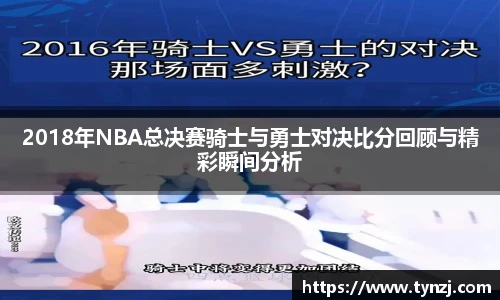 2018年NBA总决赛骑士与勇士对决比分回顾与精彩瞬间分析