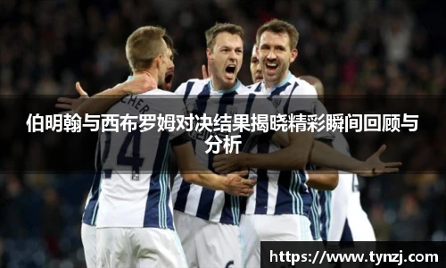 伯明翰与西布罗姆对决结果揭晓精彩瞬间回顾与分析
