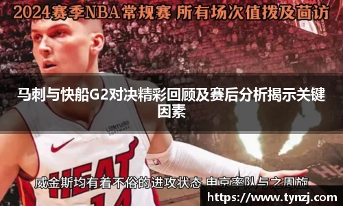 马刺与快船G2对决精彩回顾及赛后分析揭示关键因素