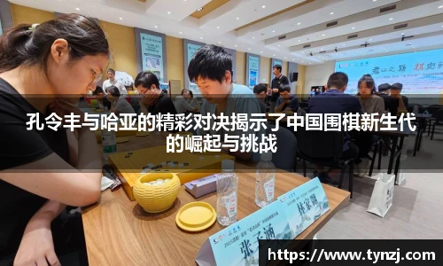 孔令丰与哈亚的精彩对决揭示了中国围棋新生代的崛起与挑战
