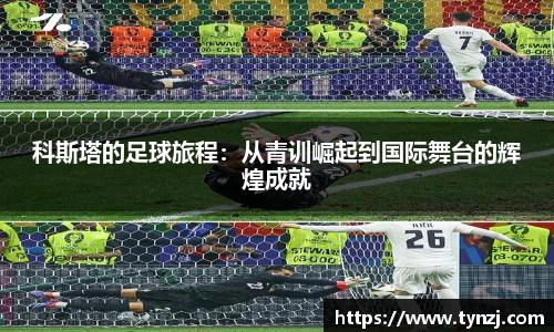 科斯塔的足球旅程：从青训崛起到国际舞台的辉煌成就