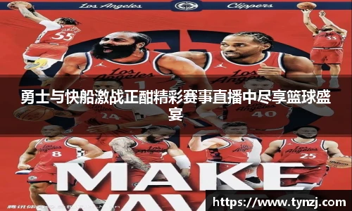 勇士与快船激战正酣精彩赛事直播中尽享篮球盛宴