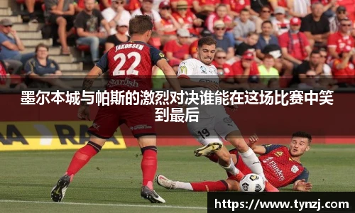 墨尔本城与帕斯的激烈对决谁能在这场比赛中笑到最后