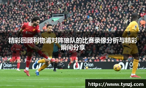 精彩回顾利物浦对阵狼队的比赛录像分析与精彩瞬间分享