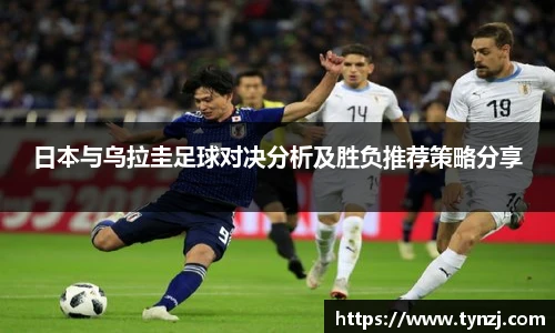 日本与乌拉圭足球对决分析及胜负推荐策略分享